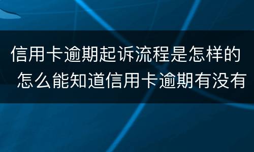 信用卡逾期起诉流程是怎样的 怎么能知道信用卡逾期有没有被起诉