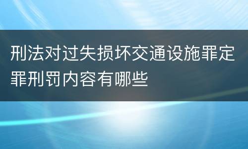 刑法对过失损坏交通设施罪定罪刑罚内容有哪些