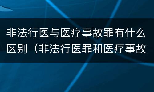 非法行医与医疗事故罪有什么区别（非法行医罪和医疗事故罪的区别）