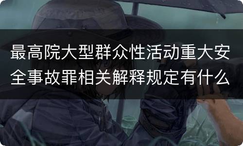 最高院大型群众性活动重大安全事故罪相关解释规定有什么重要内容