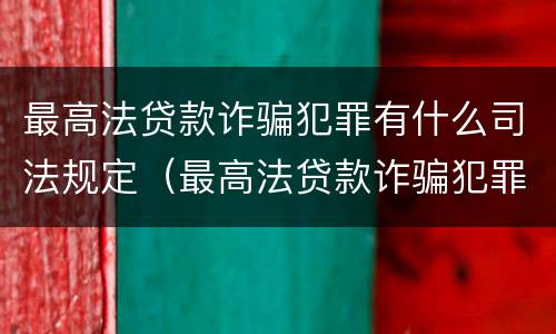 最高法贷款诈骗犯罪有什么司法规定（最高法贷款诈骗犯罪有什么司法规定吗）