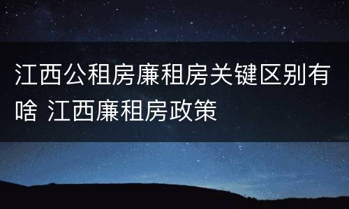 江西公租房廉租房关键区别有啥 江西廉租房政策