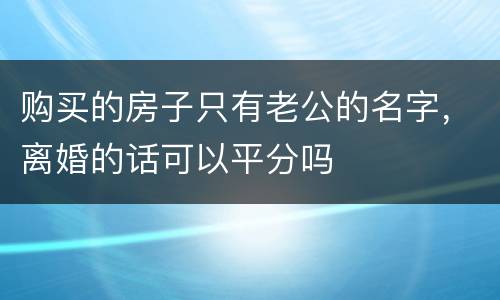 购买的房子只有老公的名字，离婚的话可以平分吗