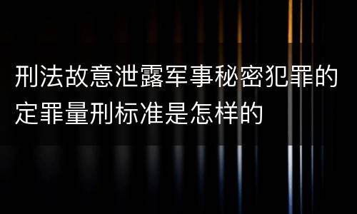 刑法故意泄露军事秘密犯罪的定罪量刑标准是怎样的