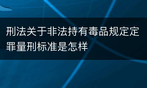 刑法关于非法持有毒品规定定罪量刑标准是怎样