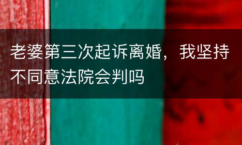 老婆第三次起诉离婚，我坚持不同意法院会判吗