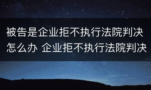 被告是企业拒不执行法院判决怎么办 企业拒不执行法院判决的后果