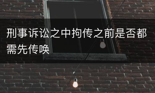 刑事诉讼之中拘传之前是否都需先传唤