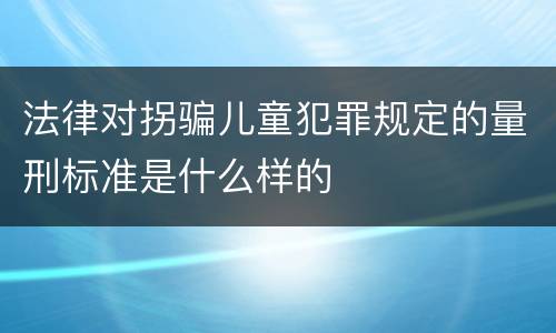 法律对拐骗儿童犯罪规定的量刑标准是什么样的