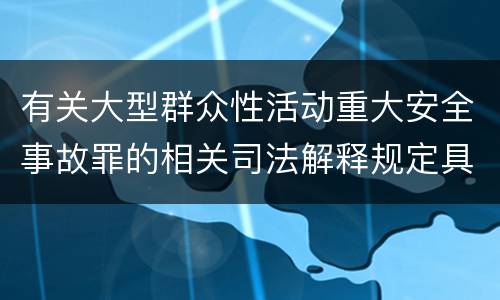 有关大型群众性活动重大安全事故罪的相关司法解释规定具体是什么重要内容