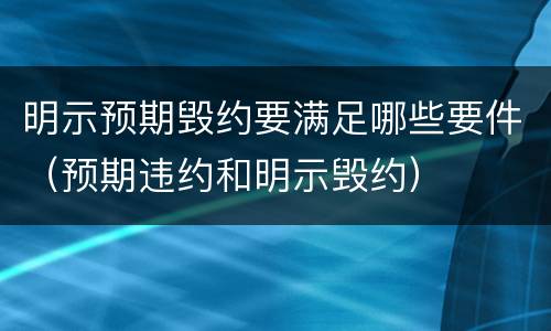 明示预期毁约要满足哪些要件（预期违约和明示毁约）