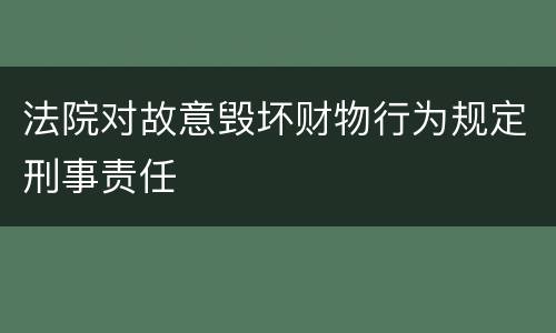 法院对故意毁坏财物行为规定刑事责任