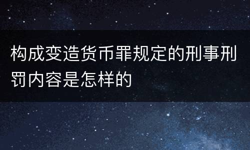 构成变造货币罪规定的刑事刑罚内容是怎样的