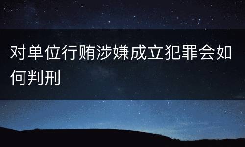 对单位行贿涉嫌成立犯罪会如何判刑