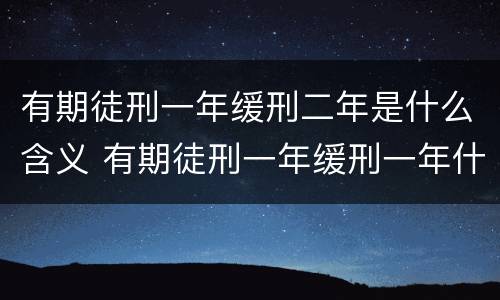 有期徒刑一年缓刑二年是什么含义 有期徒刑一年缓刑一年什么意思还要坐牢吗