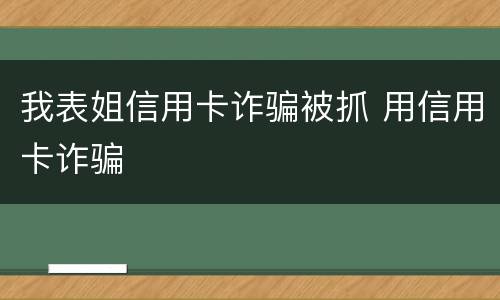 我表姐信用卡诈骗被抓 用信用卡诈骗