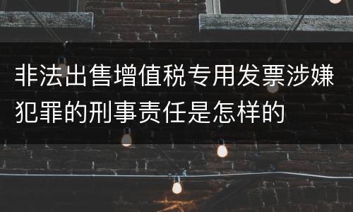 非法出售增值税专用发票涉嫌犯罪的刑事责任是怎样的