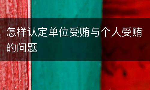 怎样认定单位受贿与个人受贿的问题