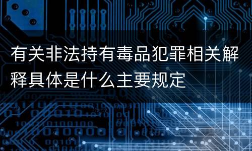 有关非法持有毒品犯罪相关解释具体是什么主要规定