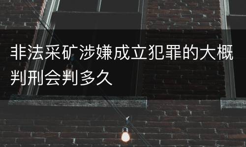 非法采矿涉嫌成立犯罪的大概判刑会判多久