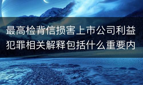 最高检背信损害上市公司利益犯罪相关解释包括什么重要内容