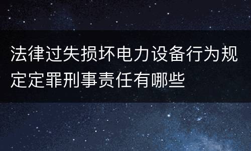 法律过失损坏电力设备行为规定定罪刑事责任有哪些