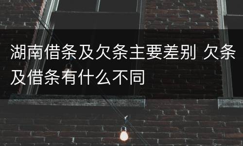 湖南借条及欠条主要差别 欠条及借条有什么不同