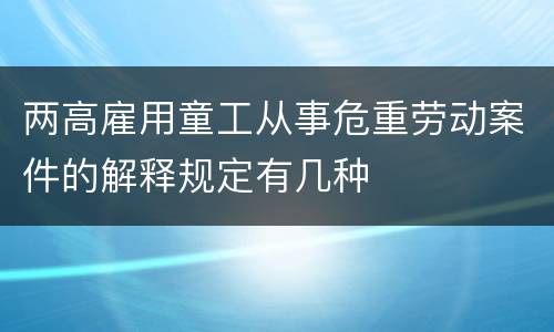 两高雇用童工从事危重劳动案件的解释规定有几种