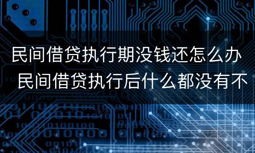 民间借贷执行期没钱还怎么办 民间借贷执行后什么都没有不还能怎样