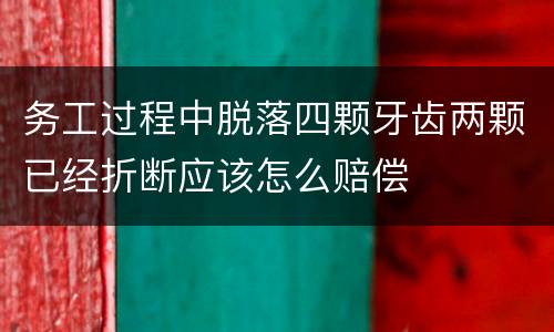 务工过程中脱落四颗牙齿两颗已经折断应该怎么赔偿