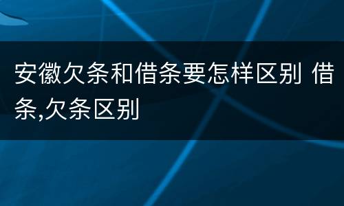 安徽欠条和借条要怎样区别 借条,欠条区别