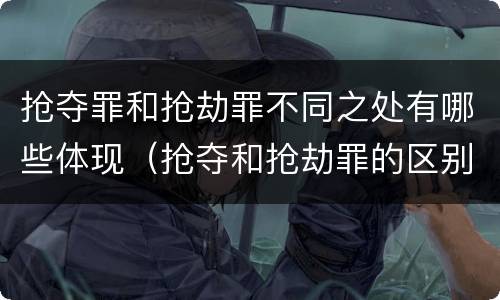 抢夺罪和抢劫罪不同之处有哪些体现（抢夺和抢劫罪的区别）