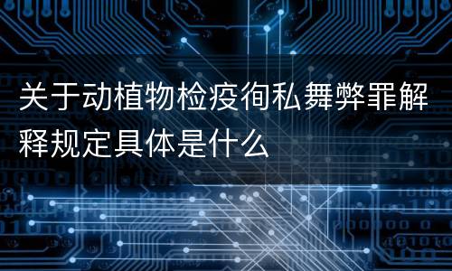 关于动植物检疫徇私舞弊罪解释规定具体是什么