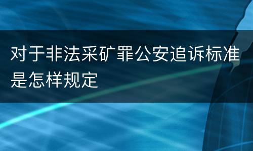 对于非法采矿罪公安追诉标准是怎样规定