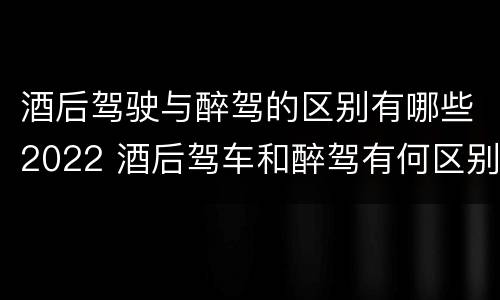 酒后驾驶与醉驾的区别有哪些2022 酒后驾车和醉驾有何区别