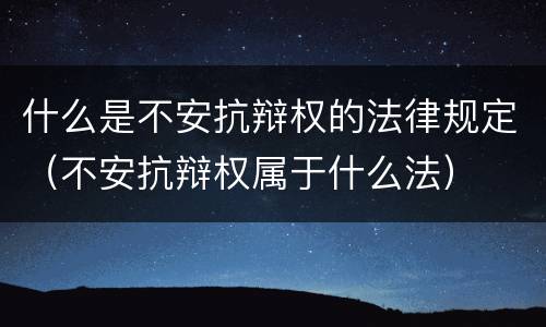 什么是不安抗辩权的法律规定（不安抗辩权属于什么法）