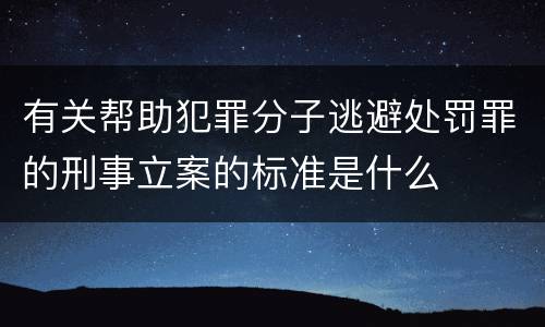 有关帮助犯罪分子逃避处罚罪的刑事立案的标准是什么