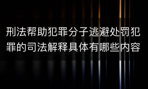 刑法帮助犯罪分子逃避处罚犯罪的司法解释具体有哪些内容