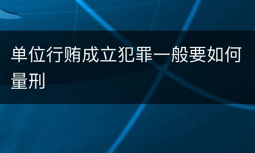 单位行贿成立犯罪一般要如何量刑