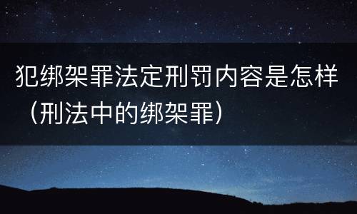 犯绑架罪法定刑罚内容是怎样（刑法中的绑架罪）