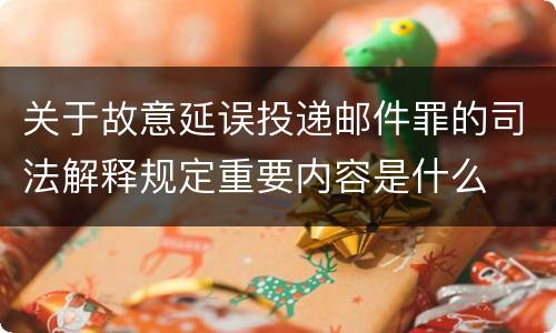 关于故意延误投递邮件罪的司法解释规定重要内容是什么