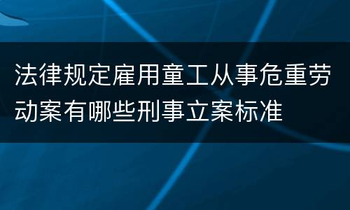 法律规定雇用童工从事危重劳动案有哪些刑事立案标准