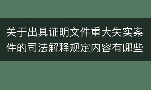 关于出具证明文件重大失实案件的司法解释规定内容有哪些