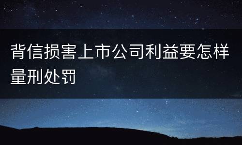 背信损害上市公司利益要怎样量刑处罚