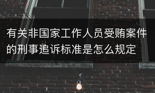 有关非国家工作人员受贿案件的刑事追诉标准是怎么规定