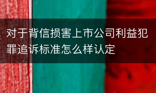 对于背信损害上市公司利益犯罪追诉标准怎么样认定