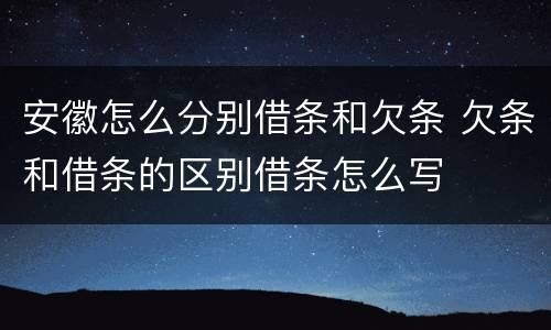 安徽怎么分别借条和欠条 欠条和借条的区别借条怎么写