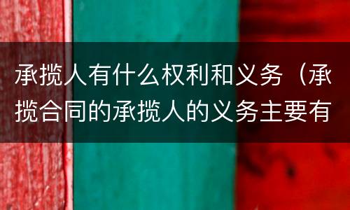 承揽人有什么权利和义务（承揽合同的承揽人的义务主要有什么）