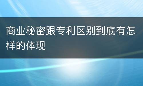 商业秘密跟专利区别到底有怎样的体现