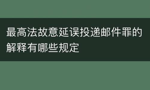 最高法故意延误投递邮件罪的解释有哪些规定